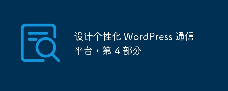 设计个性化 WordPress 通信平台，第 4 部分