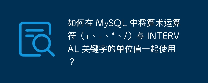 如何在 MySQL 中将算术运算符（+、-、*、/）与 INTERVAL 关键字的单位值一起使用？