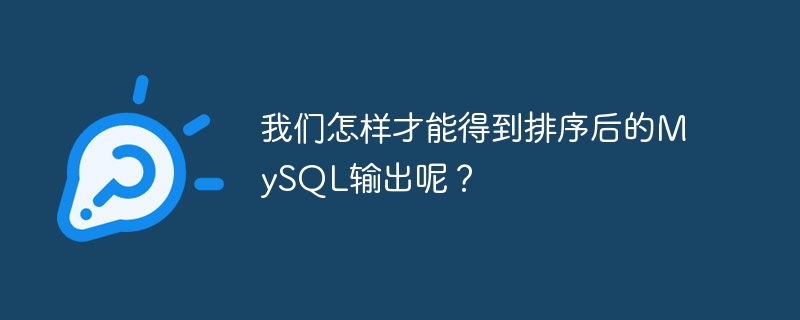 我們怎麼才能得到排序後的MySQL輸出呢？