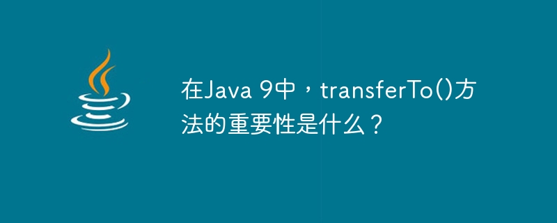 在Java 9中，transferTo()方法的重要性是什么？