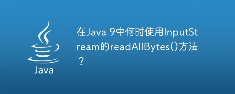 在Java 9中何时使用InputStream的readAllBytes()方法？