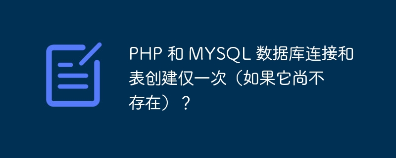 PHP 和 MYSQL 数据库连接和表创建仅一次（如果它尚不存在）？