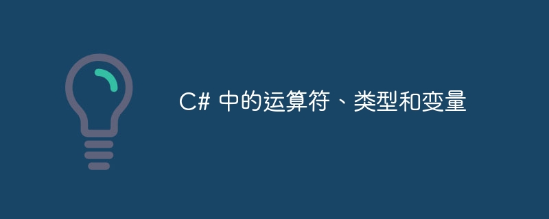 C# 中的运算符、类型和变量