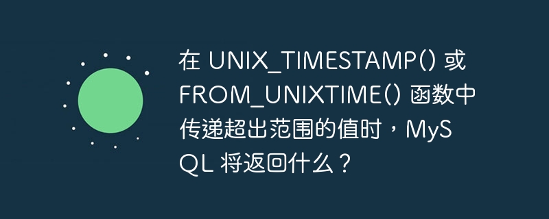 在 UNIX_TIMESTAMP() 或 FROM_UNIXTIME() 函数中传递超出范围的值时，MySQL 将返回什么？