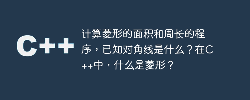 対角線が何であるかを考慮して、ひし形の面積と周囲長を計算するプログラムは? C++ ではひし形とは何ですか?