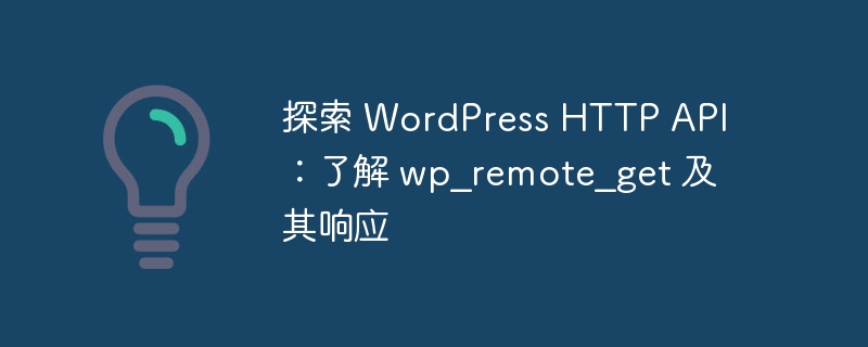 探索 WordPress HTTP API：了解 wp_remote_get 及其响应