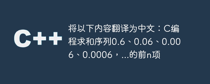 Traduisez ce qui suit en chinois : Programmation C pour additionner les n premiers termes de la séquence 0,6, 0,06, 0,006, 0,0006,...