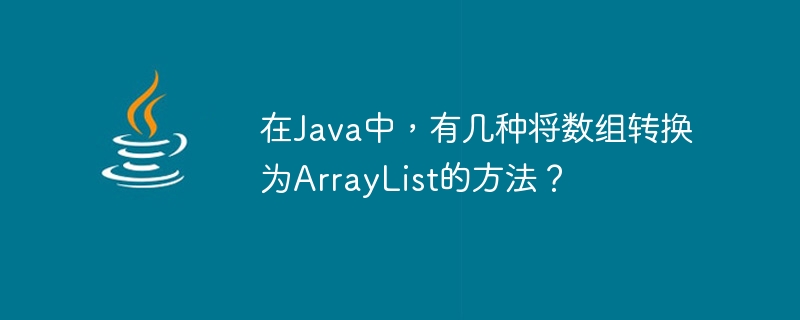 How many ways are there to convert an array to ArrayList in Java?