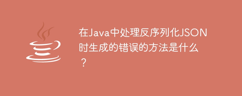 What is the way to handle errors generated when deserializing JSON in Java?