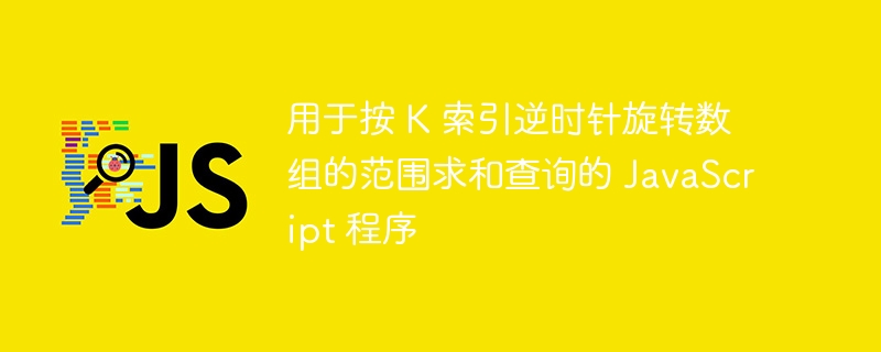 用于按 K 索引逆时针旋转数组的范围求和查询的 JavaScript 程序