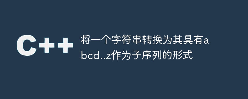 文字列を abcd..z を部分列として持つ形式に変換します。