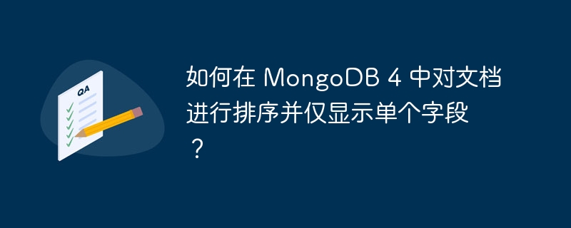 如何在 MongoDB 4 中对文档进行排序并仅显示单个字段？