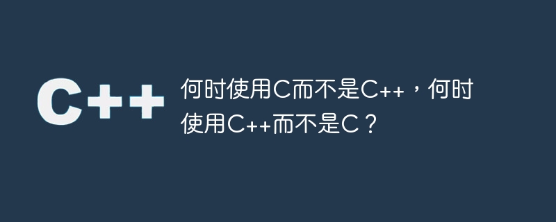 Bila hendak menggunakan C dan bukannya C++, dan bila hendak menggunakan C++ dan bukannya C?