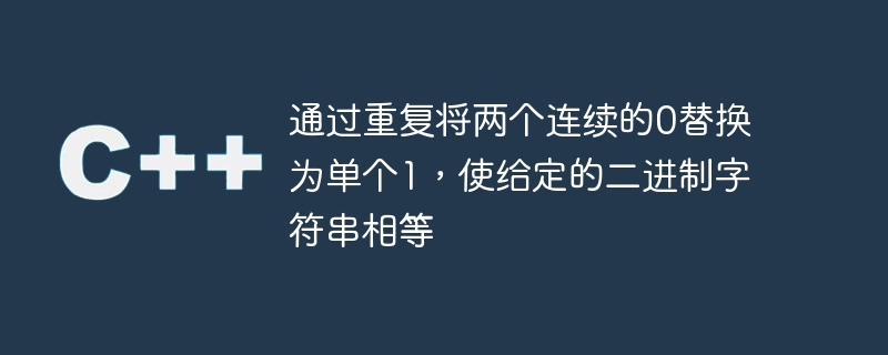 透過重複將兩個連續的0替換為單一1，使給定的二進位字串相等