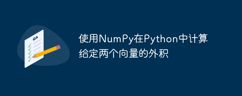 使用NumPy在Python中计算给定两个向量的外积