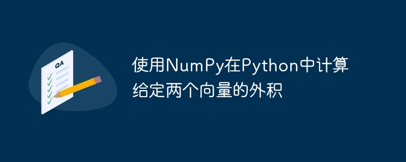 Calculer le produit externe de deux vecteurs donnés en Python à laide de NumPy