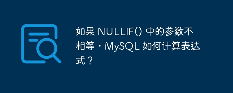 如果 NULLIF() 中的参数不相等，MySQL 如何计算表达式？