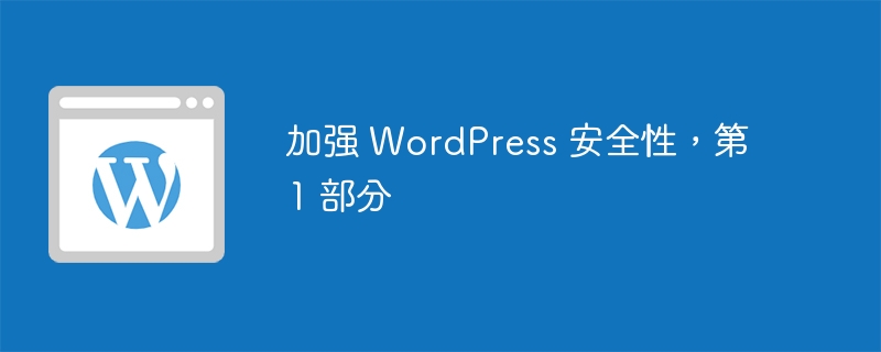 加强 WordPress 安全性，第 1 部分