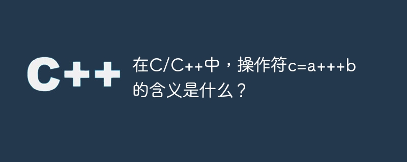 C/C++ では、演算子 c=a++b は何を意味しますか?