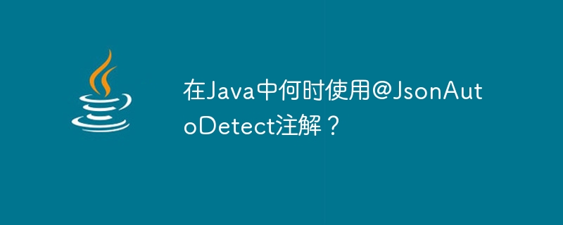 Bila hendak menggunakan anotasi @JsonAutoDetect dalam Java?