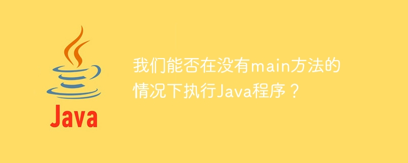 我们能否在没有main方法的情况下执行Java程序？