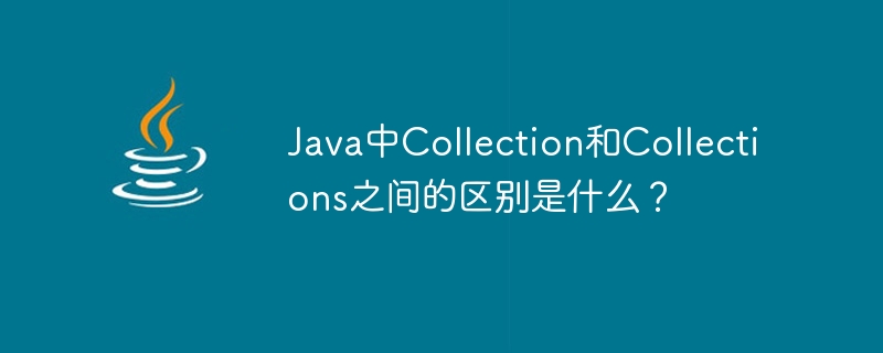 Quelle est la différence entre Collection et Collections en Java ?