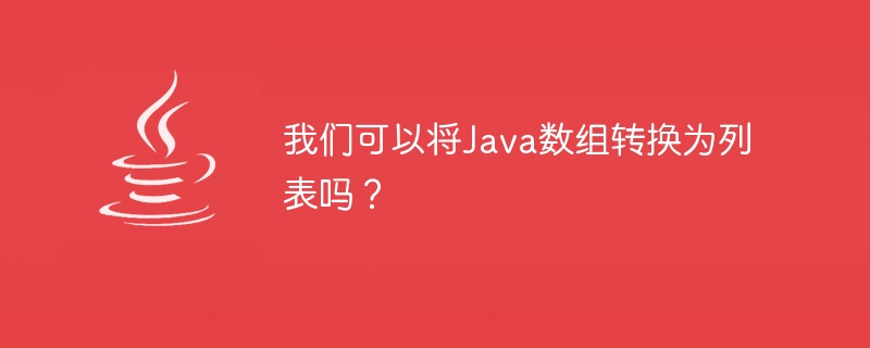 我們可以將Java數組轉換為列表嗎？