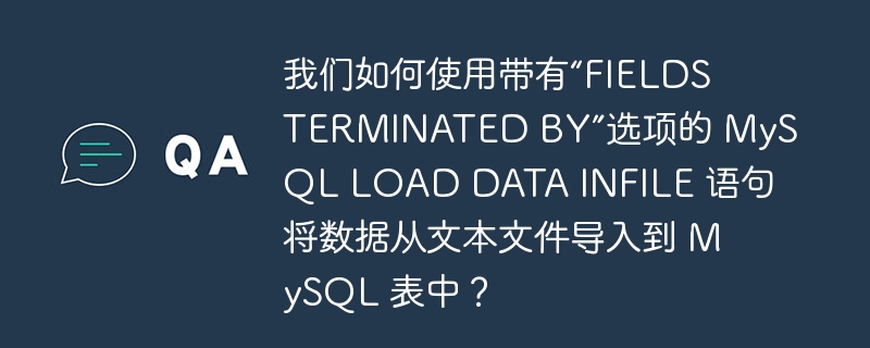 我们如何使用带有“FIELDS TERMINATED BY”选项的 MySQL LOAD DATA INFILE 语句将数据从文本文件导入到 MySQL 表中？
