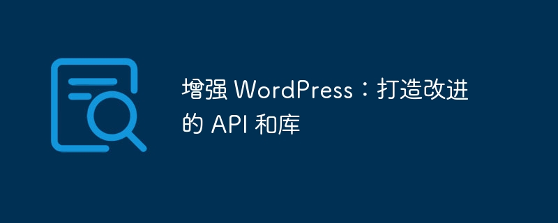 增强 WordPress：打造改进的 API 和库