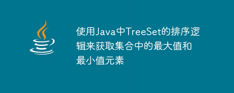 Java の TreeSet の並べ替えロジックを使用して、セット内の最大要素と最小要素を取得します。