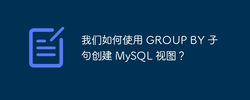 我们如何使用 GROUP BY 子句创建 MySQL 视图？