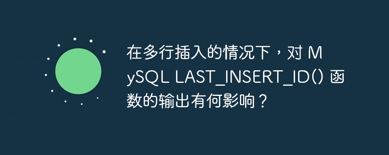 在多行插入的情况下，对 MySQL LAST_INSERT_ID() 函数的输出有何影响？