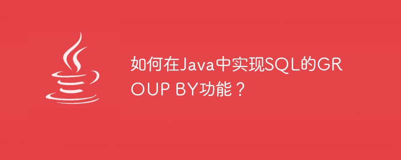 如何在Java中实现SQL的GROUP BY功能？