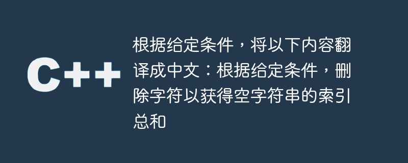 指定された条件に従って次を中国語に翻訳します。指定された条件に従って文字を削除し、空の文字列のインデックスの合計を取得します。