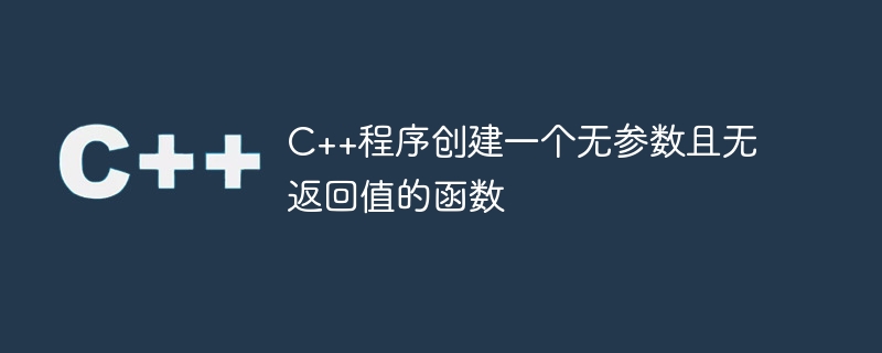 C++ プログラムはパラメーターも戻り値も持たない関数を作成します