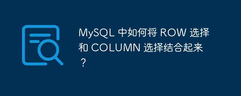 MySQL 中如何将 ROW 选择和 COLUMN 选择结合起来？