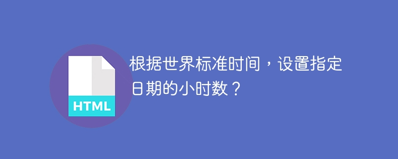 根据世界标准时间，设置指定日期的小时数？