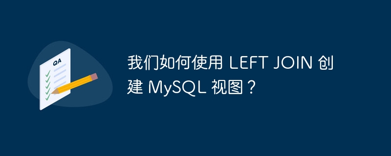 我们如何使用 LEFT JOIN 创建 MySQL 视图？