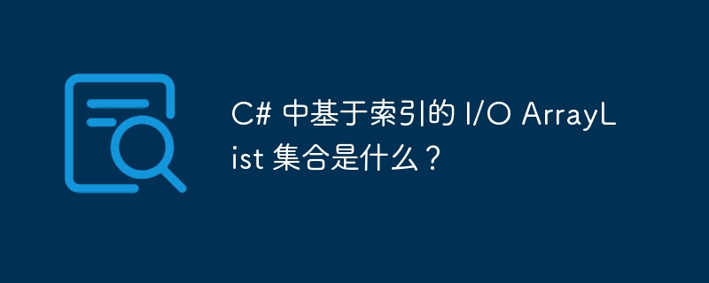 C# 中基于索引的 I/O ArrayList 集合是什么？