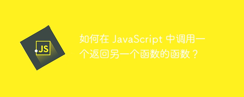 如何在 JavaScript 中调用一个返回另一个函数的函数？