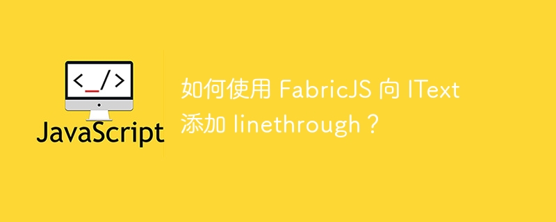 如何使用 FabricJS 向 IText 添加 linethrough？