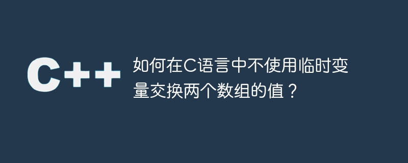 임시 변수를 사용하지 않고 C 언어에서 두 배열의 값을 교환하는 방법은 무엇입니까?