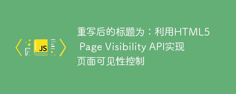 重写后的标题为：利用html5 page visibility api实现页面可见性控制