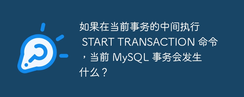 如果在当前事务的中间执行 START TRANSACTION 命令，当前 MySQL 事务会发生什么？