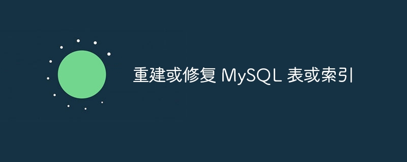 重建或修复 MySQL 表或索引