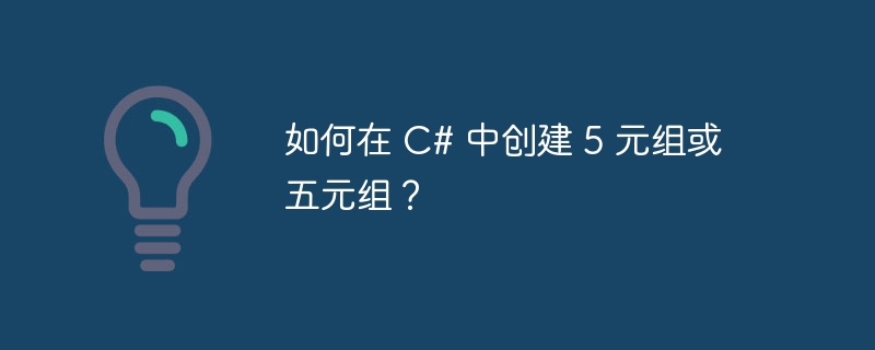 如何在 C# 中创建 5 元组或五元组？