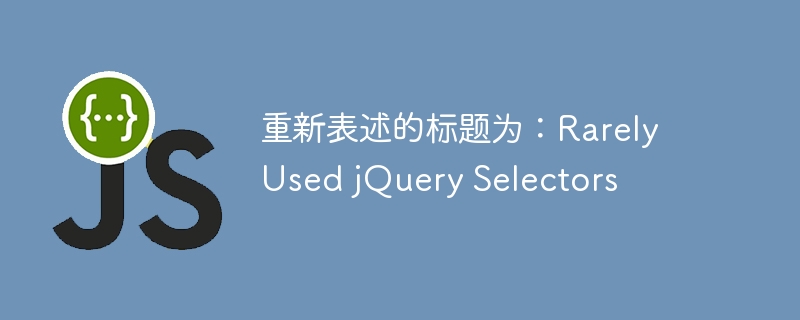 重新表述的标题为：Rarely Used jQuery Selectors