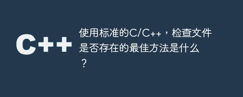 使用标准的C/C++，检查文件是否存在的最佳方法是什么？