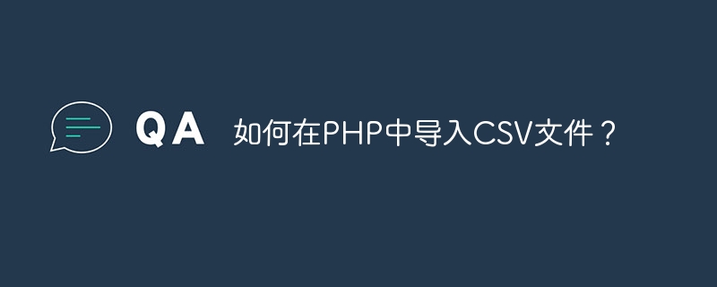 如何在PHP中导入CSV文件？