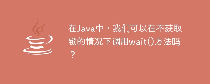 Java에서는 잠금을 획득하지 않고 wait() 메서드를 호출할 수 있나요?